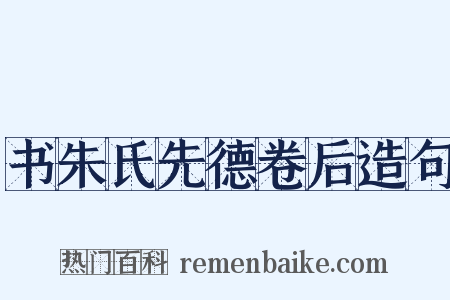 书朱氏先德卷后造句是什么意思的图片